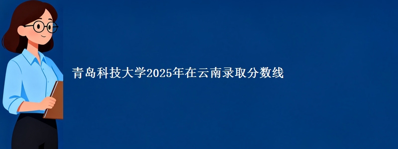 青岛科技大学2025年在云南录取分数线