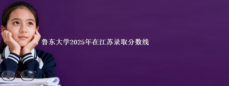 鲁东大学2025年在江苏录取分数线