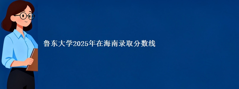 鲁东大学2025年在海南录取分数线