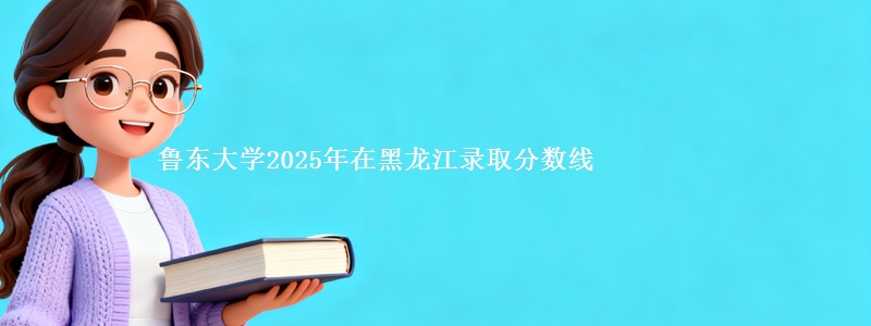 鲁东大学2025年在黑龙江录取分数线