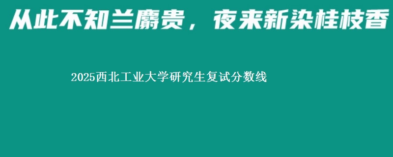 2025西北工业大学研究生复试分数线