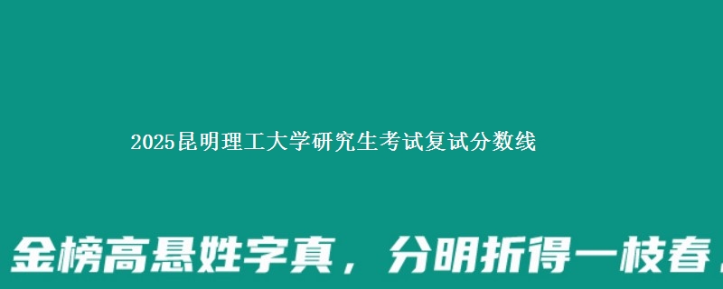2025昆明理工大学研究生考试复试分数线