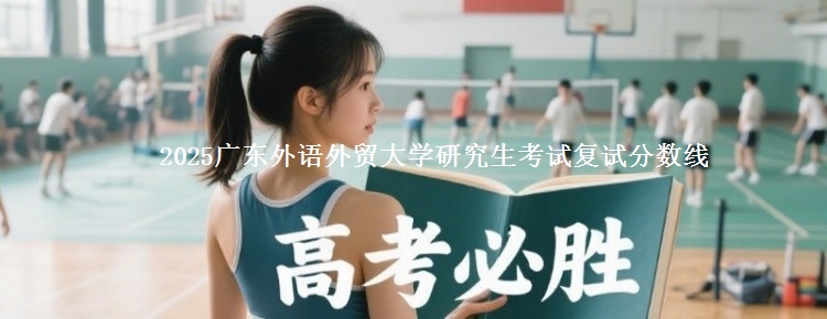 2025广东外语外贸大学研究生考试复试分数线