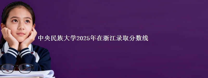 中央民族大学2025年在浙江录取分数线