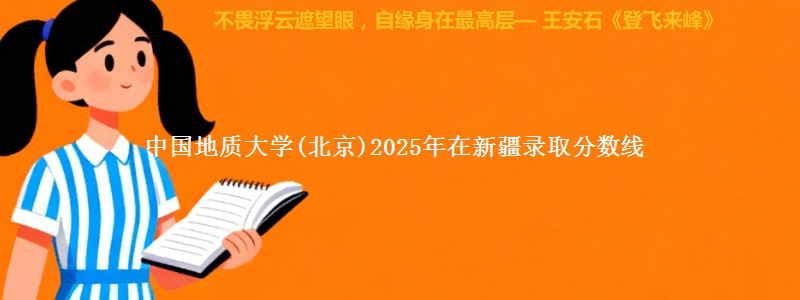 中国地质大学(北京)2025年在新疆录取分数线