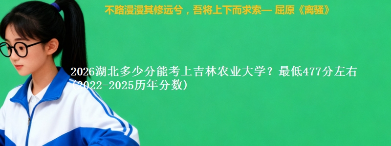 2026湖北多少分能考上吉林农业大学？最低477分左右(2022-2025历年分数)