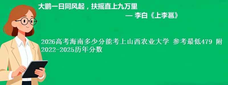 2026高考海南多少分能考上山西农业大学 参考最低479 附2022-2025历年分数
