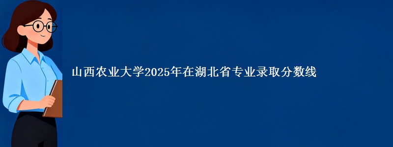 山西农业大学2025年在湖北省专业录取分数线