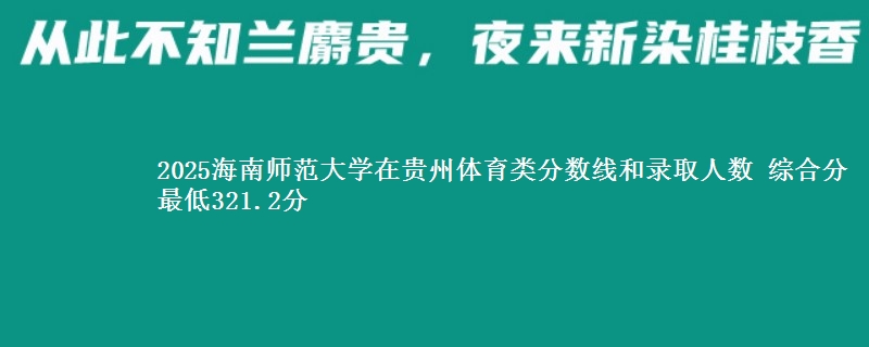 2025海南师范大学在贵州体育类分数线和录取人数 综合分最低321.2分