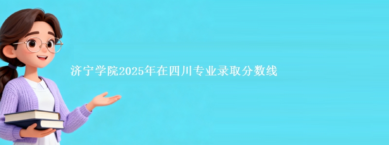 济宁学院2025年在四川省专业录取分数线