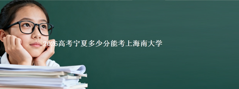 2026高考宁夏多少分能考上海南大学