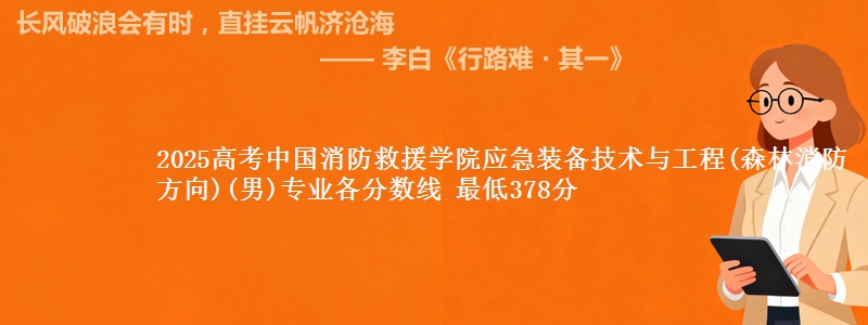2025高考中国消防救援学院应急装备技术与工程(森林消防方向)(男)专业各省分数线 最低378分