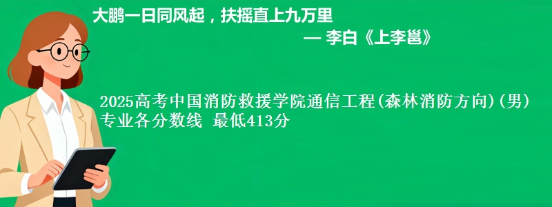2025高考中国消防救援学院通信工程(森林消防方向)(男)专业各省分数线 最低413分
