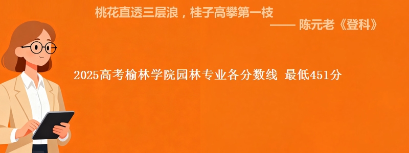 2025高考榆林学院园林专业各省分数线 最低451分