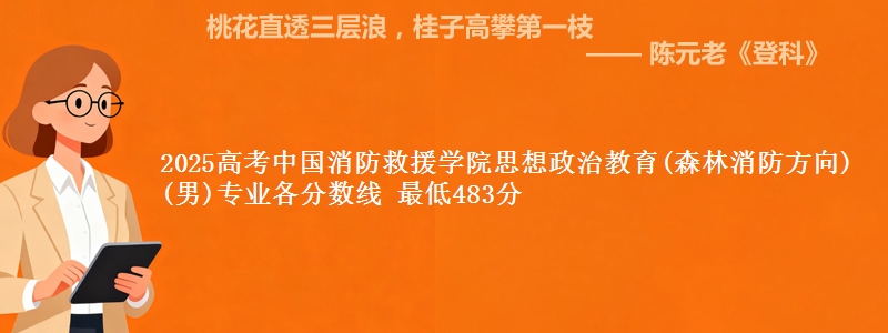 2025高考中国消防救援学院思想政治教育(森林消防方向)(男)专业各省分数线 最低483分