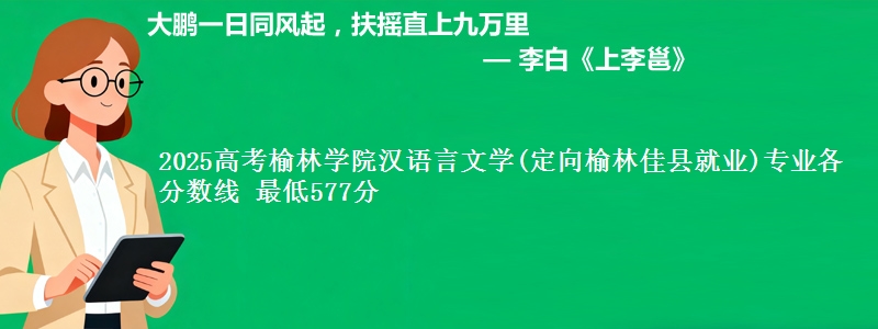 2025高考榆林学院汉语言文学(定向榆林市佳县就业)专业各省分数线 最低577分