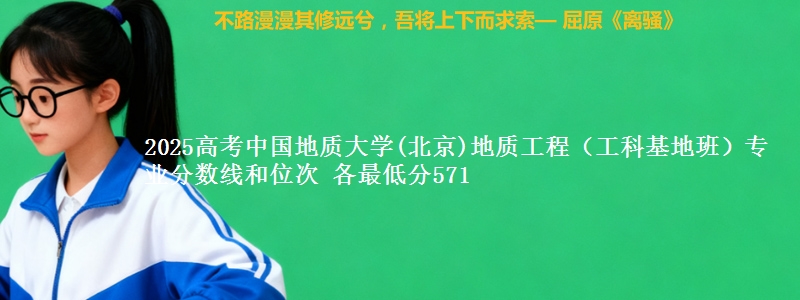 2025高考中国地质大学(北京)地质工程(工科基地班)专业分数线和位次 各省最低分571