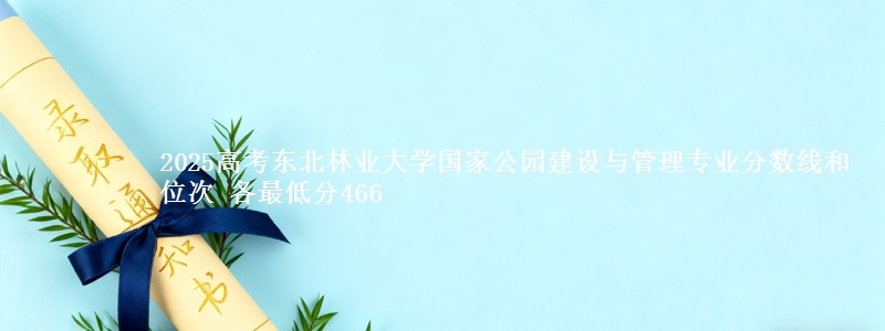 2025高考东北林业大学国家公园建设与管理专业分数线和位次 各省最低分466