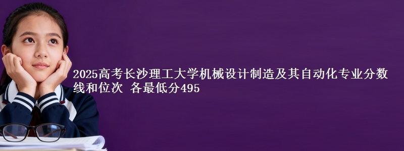 2025高考长沙理工大学机械设计制造及其自动化专业分数线和位次 各省最低分495