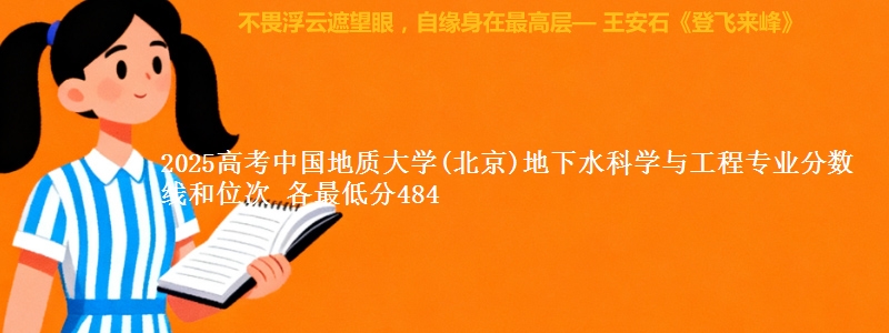 2025高考中国地质大学(北京)地下水科学与工程专业分数线和位次 各省最低分484