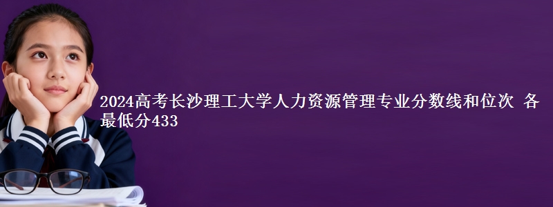 2024高考长沙理工大学人力资源管理专业分数线和位次 各省最低分433