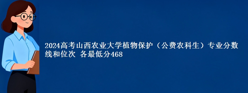 2024高考山西农业大学植物保护(公费农科生)专业分数线和位次 各省最低分468