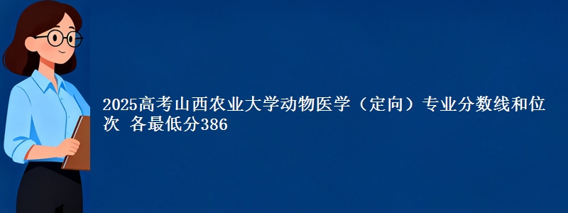 2025高考山西农业大学动物医学(定向)专业分数线和位次 各省最低分386