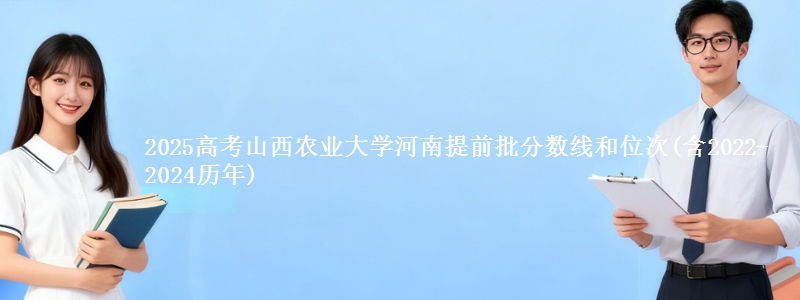 2025高考山西农业大学河南提前批分数线和位次(含2022-2024历年)