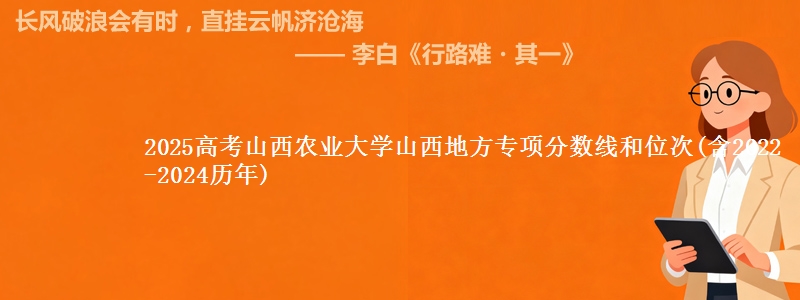 2025高考山西农业大学山西地方专项分数线和位次(含2022-2024历年)