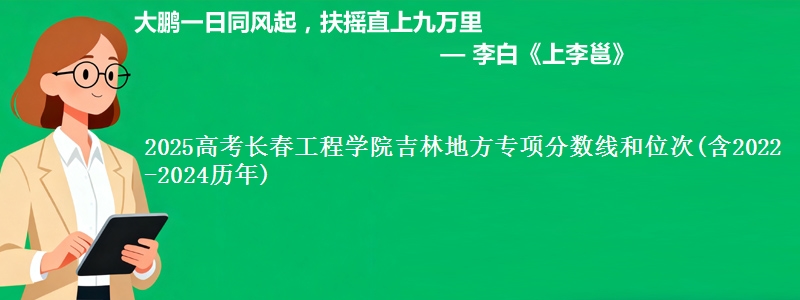 2025高考长春工程学院吉林地方专项分数线和位次(含2022-2024历年)