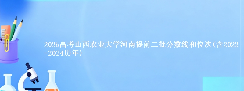 2025高考山西农业大学河南提前二批分数线和位次(含2022-2024历年)