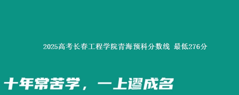 2025高考长春工程学院青海预科分数线 最低276分