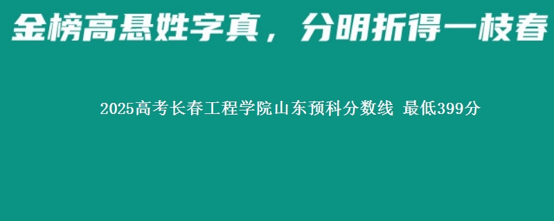 2025高考长春工程学院山东预科分数线 最低399分