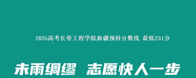 2025高考长春工程学院新疆预科分数线 最低231分