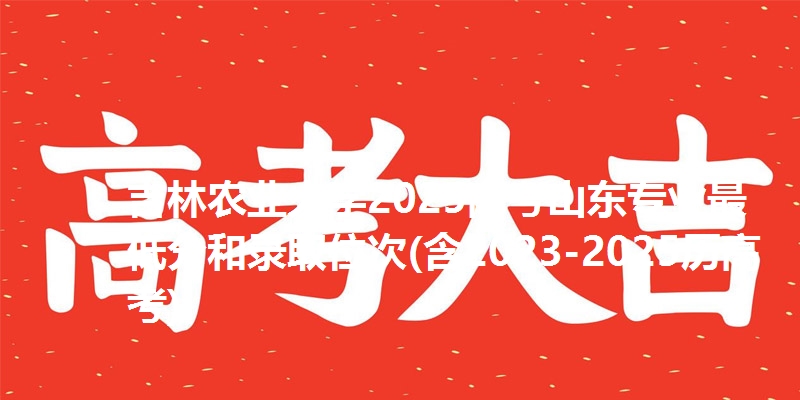 吉林农业大学2025高考山东专业最低分和录取位次(含2023-2025历高考)