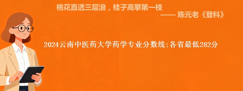 2024云南中医药大学药学专业分数线:各省最低282分