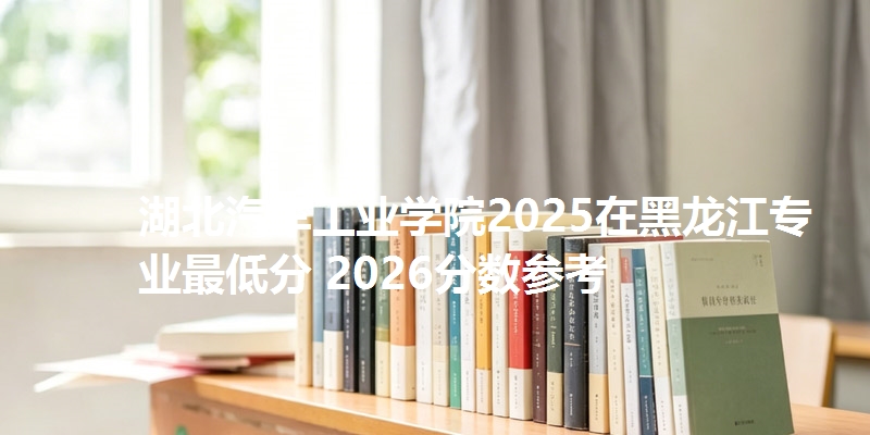 湖北汽车工业学院2025在黑龙江专业最低分 2026分数参考