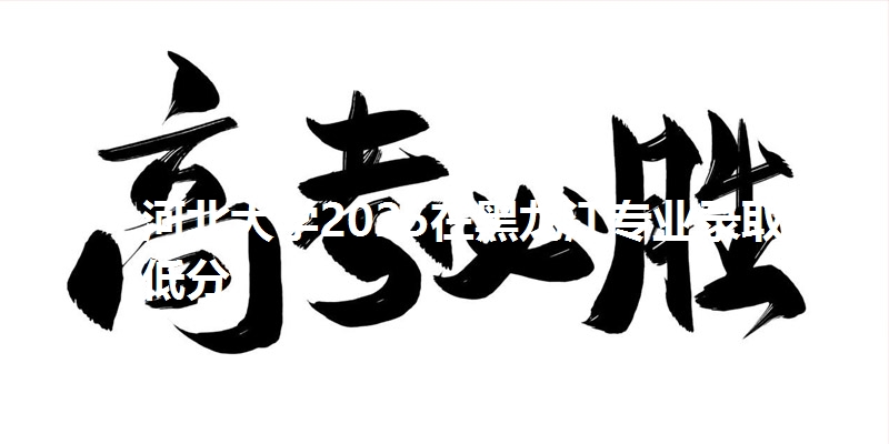 河北大学2025在黑龙江专业录取最低分