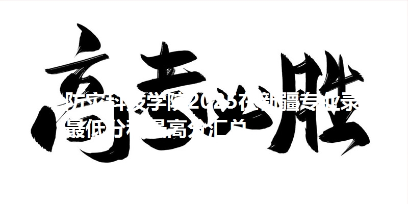 防灾科技学院2025在新疆专业录取最低分和最高分汇总