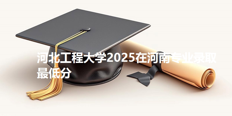 河北工程大学2025在河南专业录取最低分