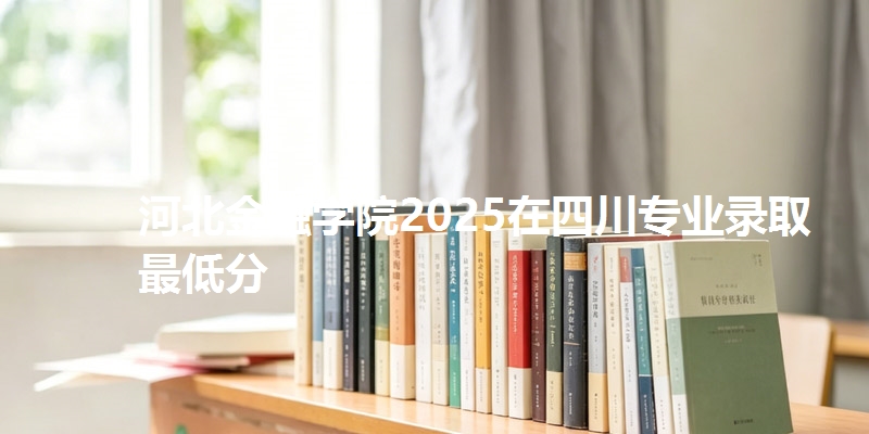 河北金融学院2025在四川专业录取最低分