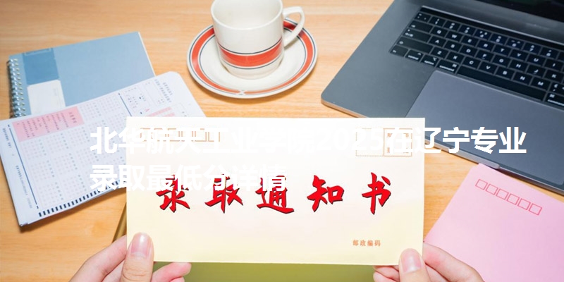 北华航天工业学院2025在辽宁专业录取最低分详情