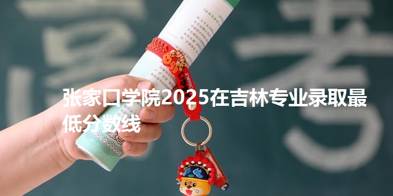 张家口学院2025在吉林专业录取最低分数线