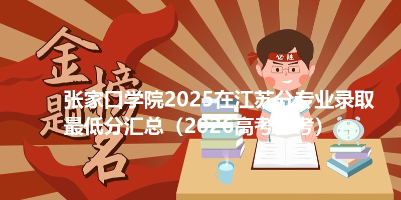 张家口学院2025在江苏分专业录取最低分汇总（2026高考参考）