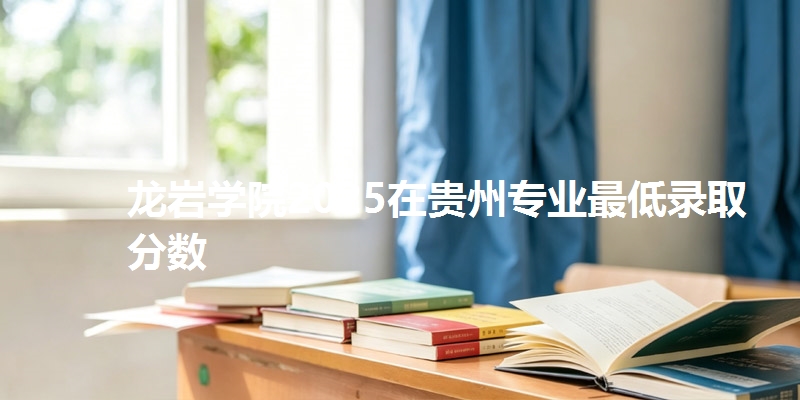 龙岩学院2025在贵州专业最低录取分数