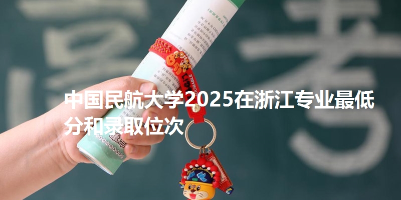 中国民航大学2025在浙江专业最低分和录取位次