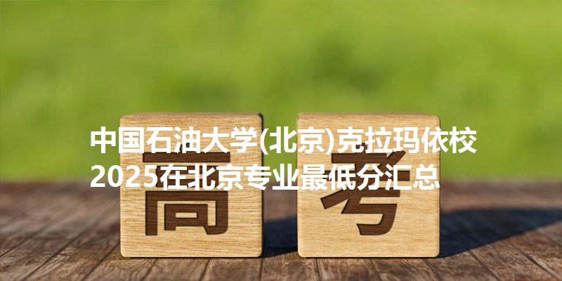 中国石油大学(北京)克拉玛依校2025在北京专业最低分汇总
