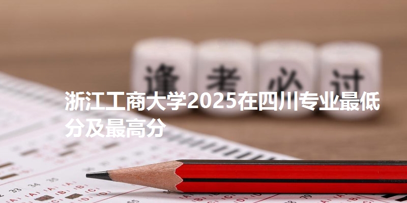 浙江工商大学2025在四川专业最低分及最高分