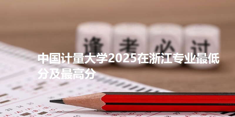 中国计量大学2025在浙江专业最低分及最高分