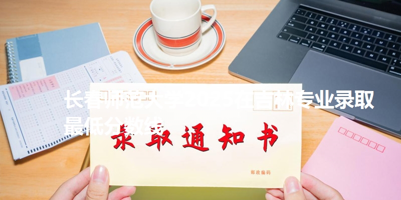 长春师范大学2025在吉林专业录取最低分数线